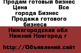 Продам готовый бизнес › Цена ­ 7 000 000 - Все города Бизнес » Продажа готового бизнеса   . Нижегородская обл.,Нижний Новгород г.